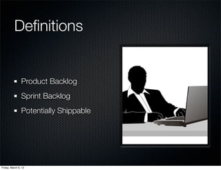 Definitions
Product Backlog
Sprint Backlog
Potentially Shippable
Friday, March 8, 13