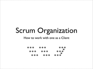 Scrum Organization
  How to work with one as a Client
 