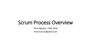 Scrum Process Overview
Thien Nguyen – May 2016
thiennv1211@gmail.com
 
