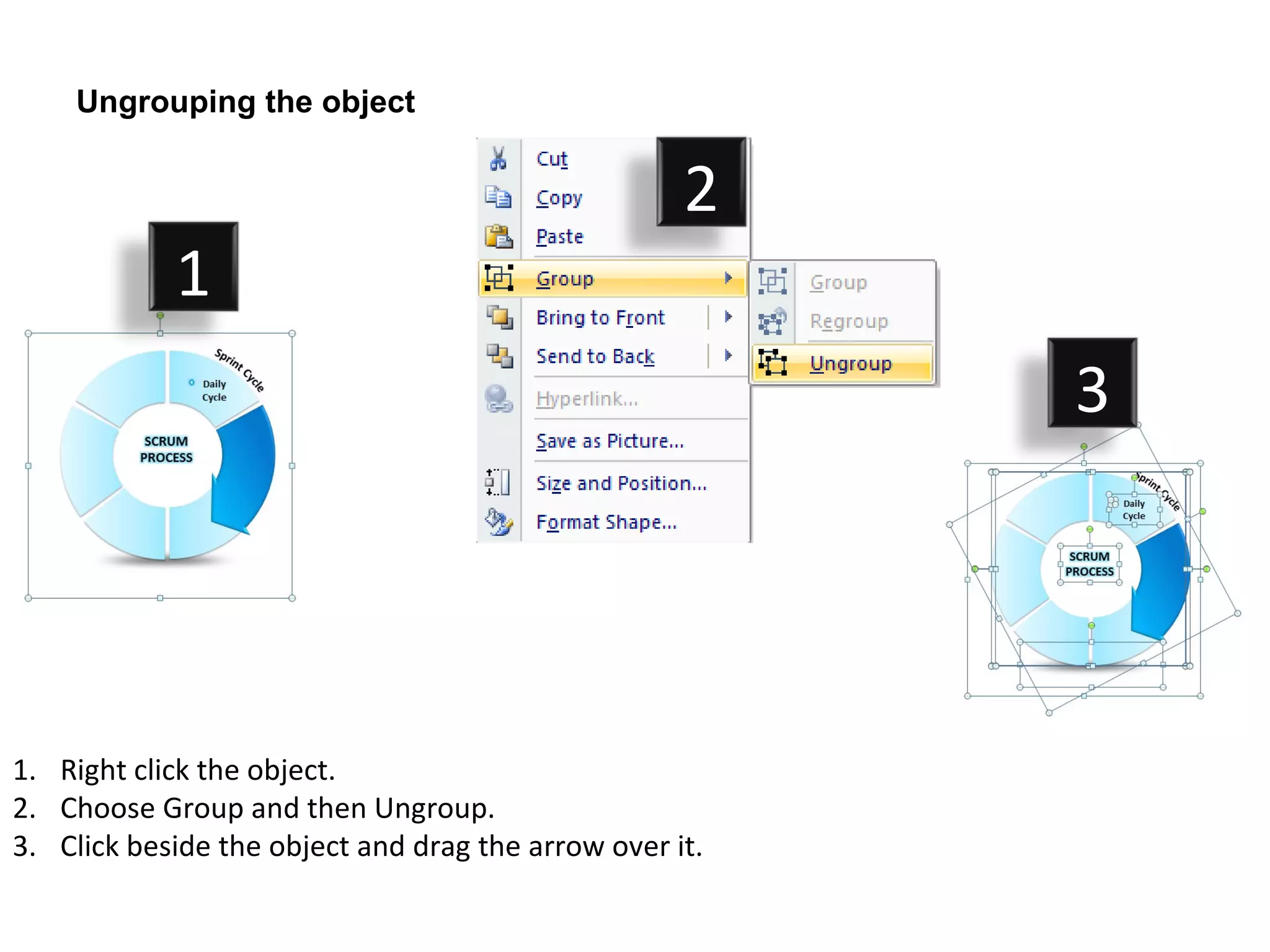 Ungrouping the object


                                                    2
            1
                                                         3




1. Right click the object.
2. Choose Group and then Ungroup.
3. Click beside the object and drag the arrow over it.
 