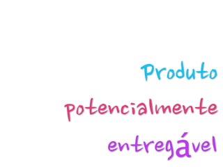 Validar a Aceitação do Produto VAP 
Testar repetidamente a aceitação do produto junto aos 
seus clientes, assim adequando às suas necessidades. 
 