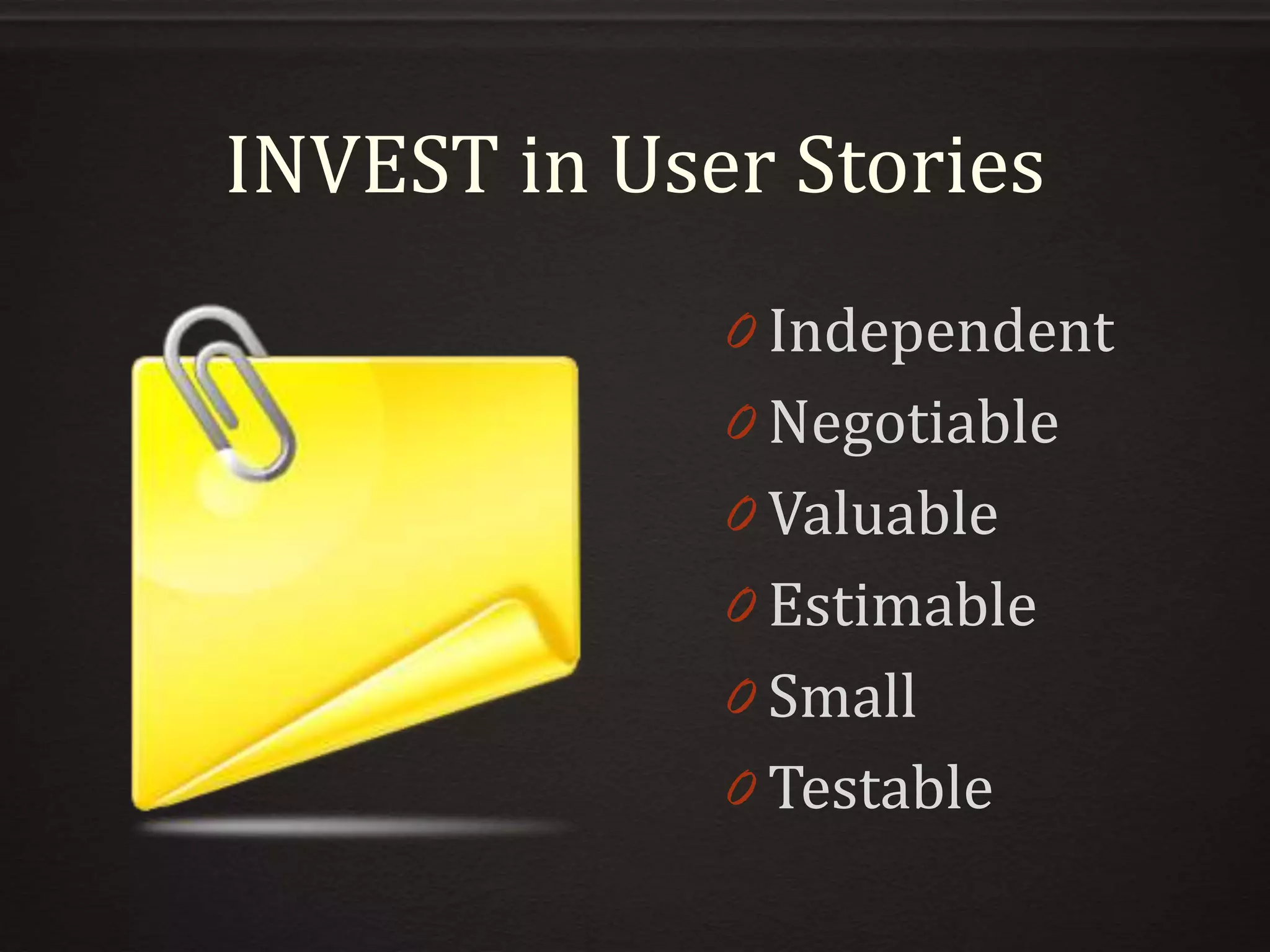 INVEST in User Stories
0 Independent
0 Negotiable
0 Valuable
0 Estimable
0 Small
0 Testable
 