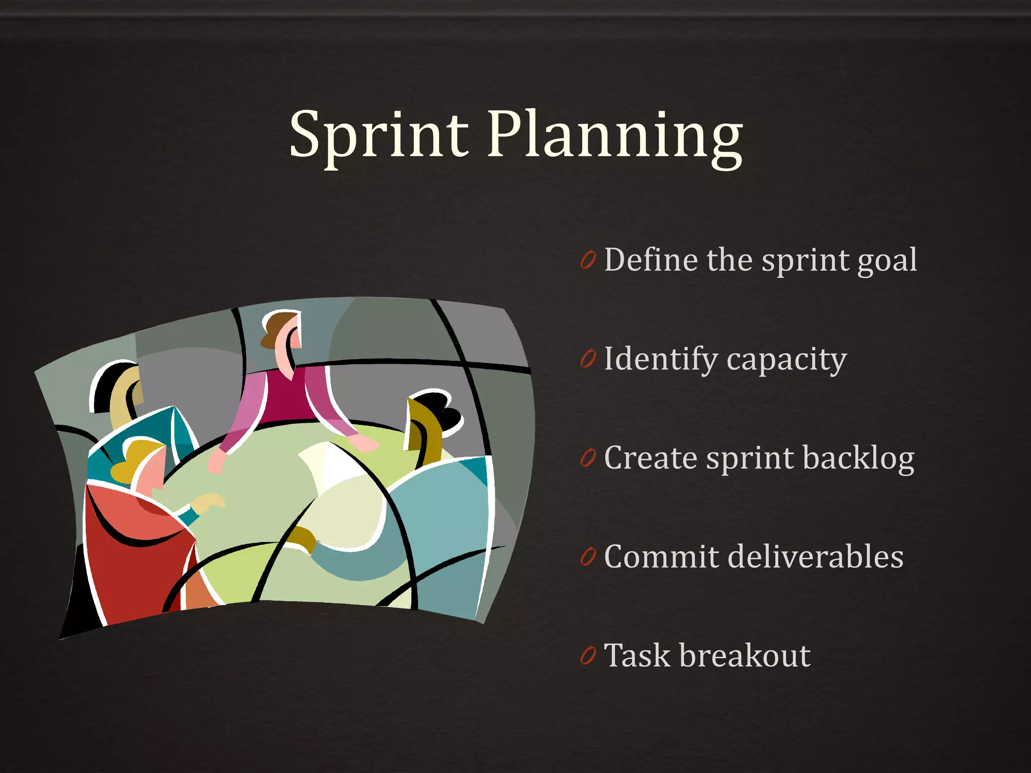 Sprint Planning
0 Define the sprint goal
0 Identify capacity
0 Create sprint backlog
0 Commit deliverables
0 Task breakout
 