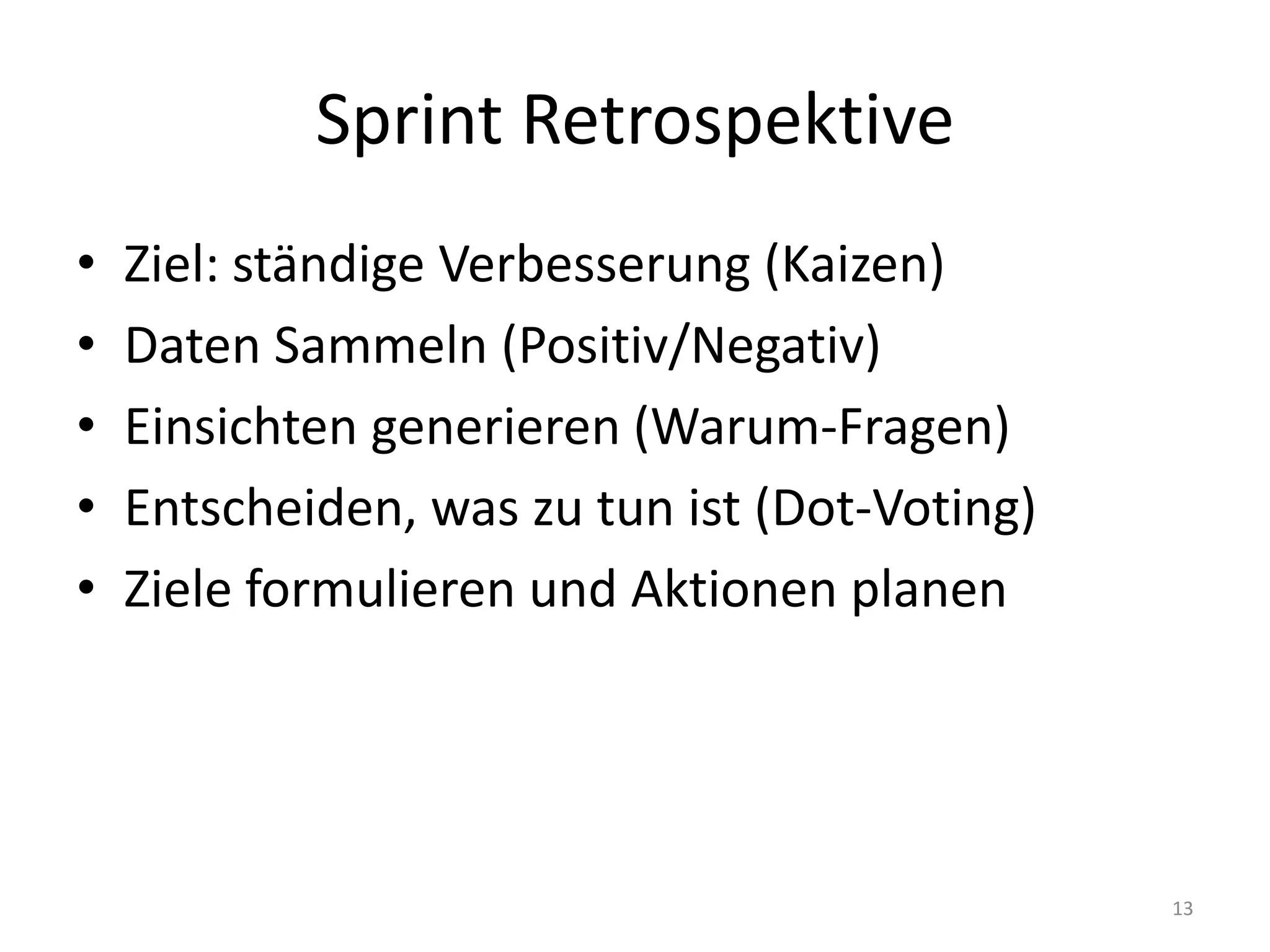 Sprint RetrospektiveZiel: ständige Verbesserung (Kaizen)Daten Sammeln (Positiv/Negativ)Einsichten generieren (Warum-Fragen)Entscheiden, was zu tun ist (Dot-Voting)Ziele formulieren und Aktionen planen13
