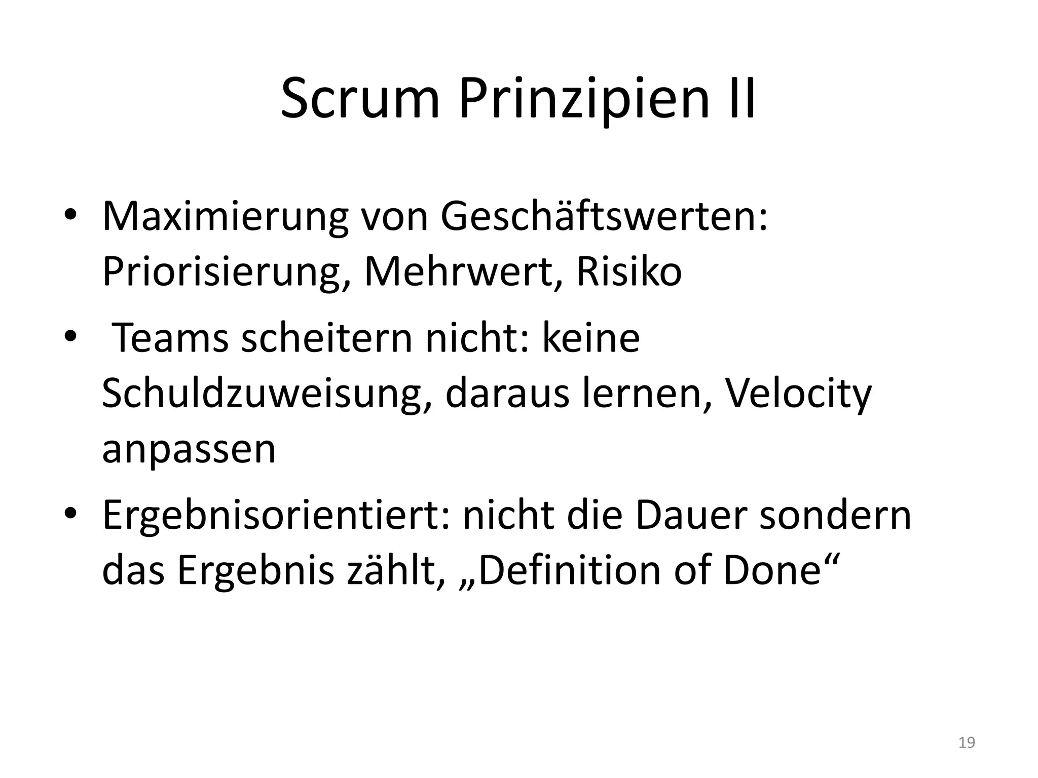 Scrum Prinzipien IIMaximierung von Geschäftswerten: Priorisierung, Mehrwert, Risiko Teams scheitern nicht: keine Schuldzuweisung, daraus lernen, Velocity anpassenErgebnisorientiert: nicht die Dauer sondern das Ergebnis zählt, „Definition ofDone“19