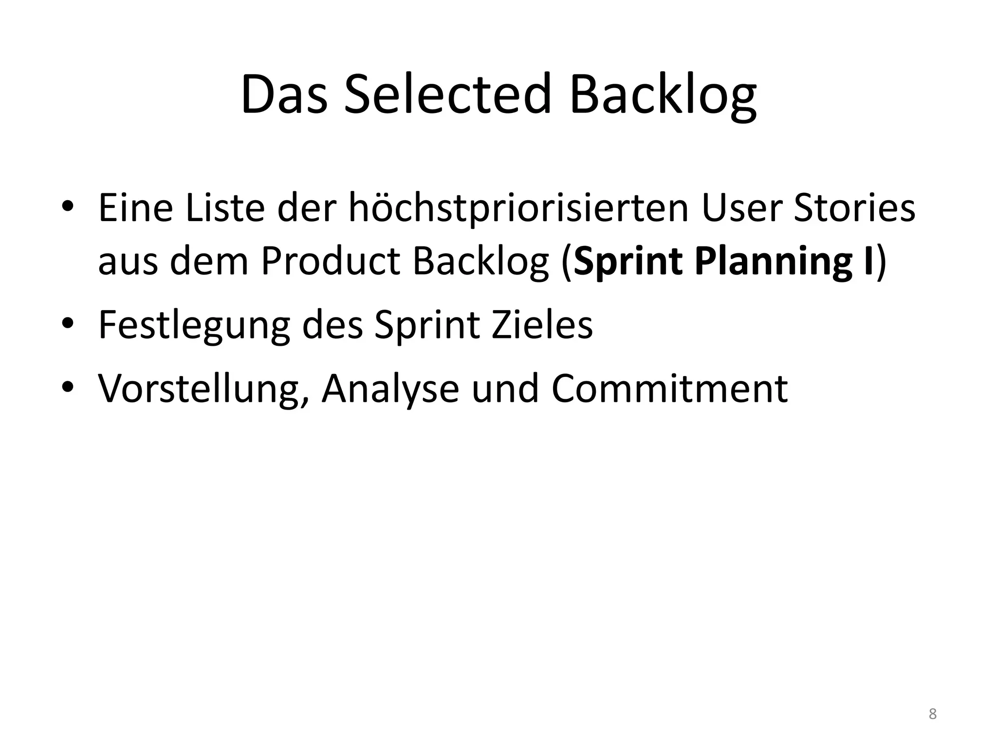 Das Selected BacklogEine Liste der höchstpriorisierten User Stories aus dem ProductBacklog (Sprint Planning I)Festlegung des Sprint ZielesVorstellung, Analyse und Commitment8