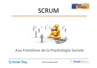 SCRUM




Aux Frontières de la Psychologie Sociale

               © Thierry Montulé 2012
 