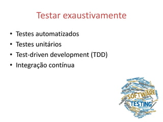 Testar exaustivamente 
• Testes automatizados 
• Testes unitários 
• Test-driven development (TDD) 
• Integração contínua 
 