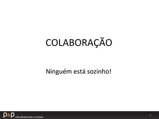 10	
  
COLABORAÇÃO	
  
Ninguém	
  está	
  sozinho!	
  
 