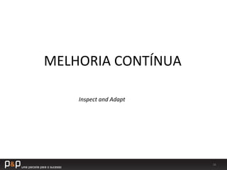 16	
  
MELHORIA	
  CONTÍNUA	
  
Inspect	
  and	
  Adapt	
  
 