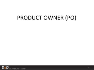 18	
  
PRODUCT	
  OWNER	
  (PO)	
  
 