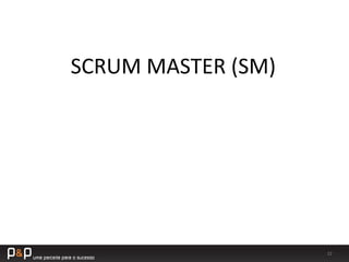 22	
  
SCRUM	
  MASTER	
  (SM)	
  
 