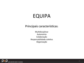 28	
  
EQUIPA	
  
Principais	
  caracterís_cas:	
  
	
  
Mul_disciplinar	
  
Autonomia	
  
Colaboração	
  
Responsabilidade	
  cole_va	
  
Organização	
  
 
