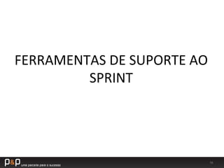 56	
  
FERRAMENTAS	
  DE	
  SUPORTE	
  AO	
  
SPRINT	
  
 