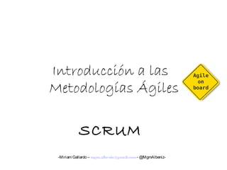Introducción a las
Metodologías Ágiles
SCRUM
-Miriam Gallardo – mgm.albeniz@gmail.com- @MgmAlbeniz-
 