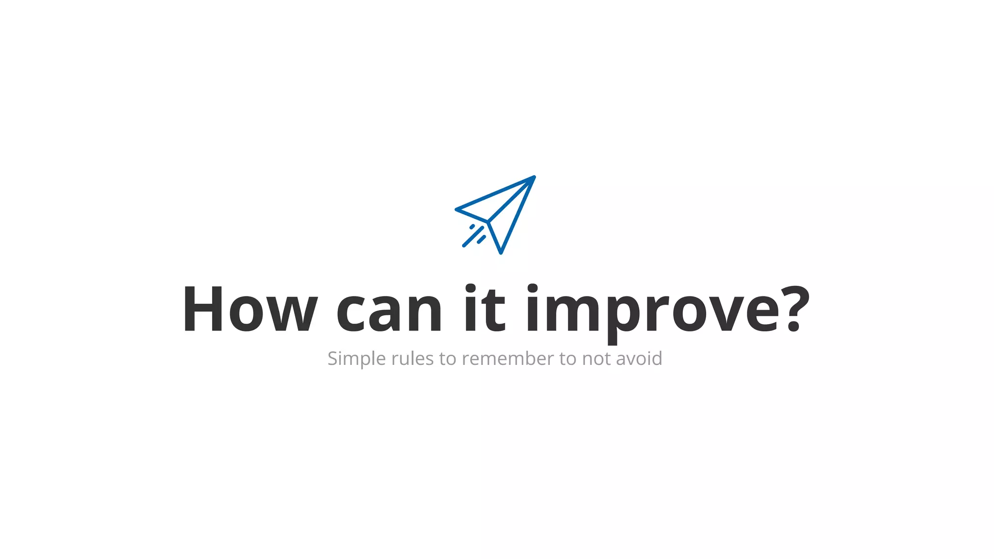 How can it improve?
Simple rules to remember to not avoid
 