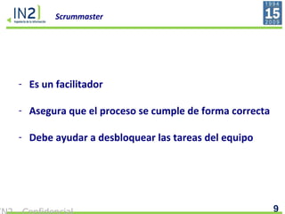 Scrummaster Es un facilitador Asegura que el proceso se cumple de forma correcta Debe ayudar a desbloquear las tareas del equipo 