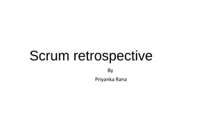 Scrum retrospective
By
Priyanka Rana
 