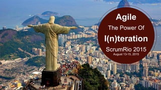 Agile
The Power Of
I(n)teration
ScrumRio 2015
August 13-15, 2015
 