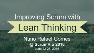 Lean Thinking
Nuno Rafael Gomes
@ ScrumRio 2016
June 23-25, 2016
Improving Scrum with
 