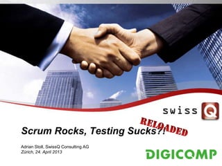 Scrum Rocks, Testing Sucks?!
Adrian Stoll, SwissQ Consulting AG
Zürich, 24. April 2013
 
