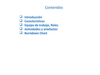 Contenidos
 Introducción
 Características
 Equipo de trabajo, Roles
 Actividades y artefactos
 Burndown Chart
 