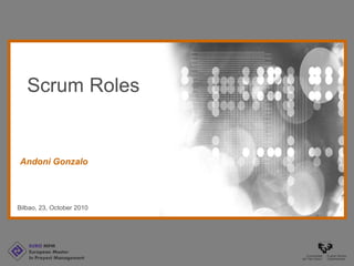 EURO MPM
European Master
In Proyect Management
Bilbao, 23, October 2010
Andoni Gonzalo
Scrum Roles
 