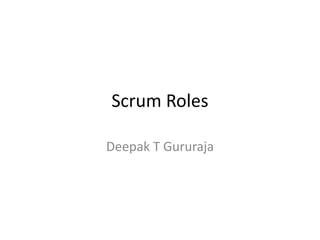 Scrum Roles
Deepak T Gururaja
 