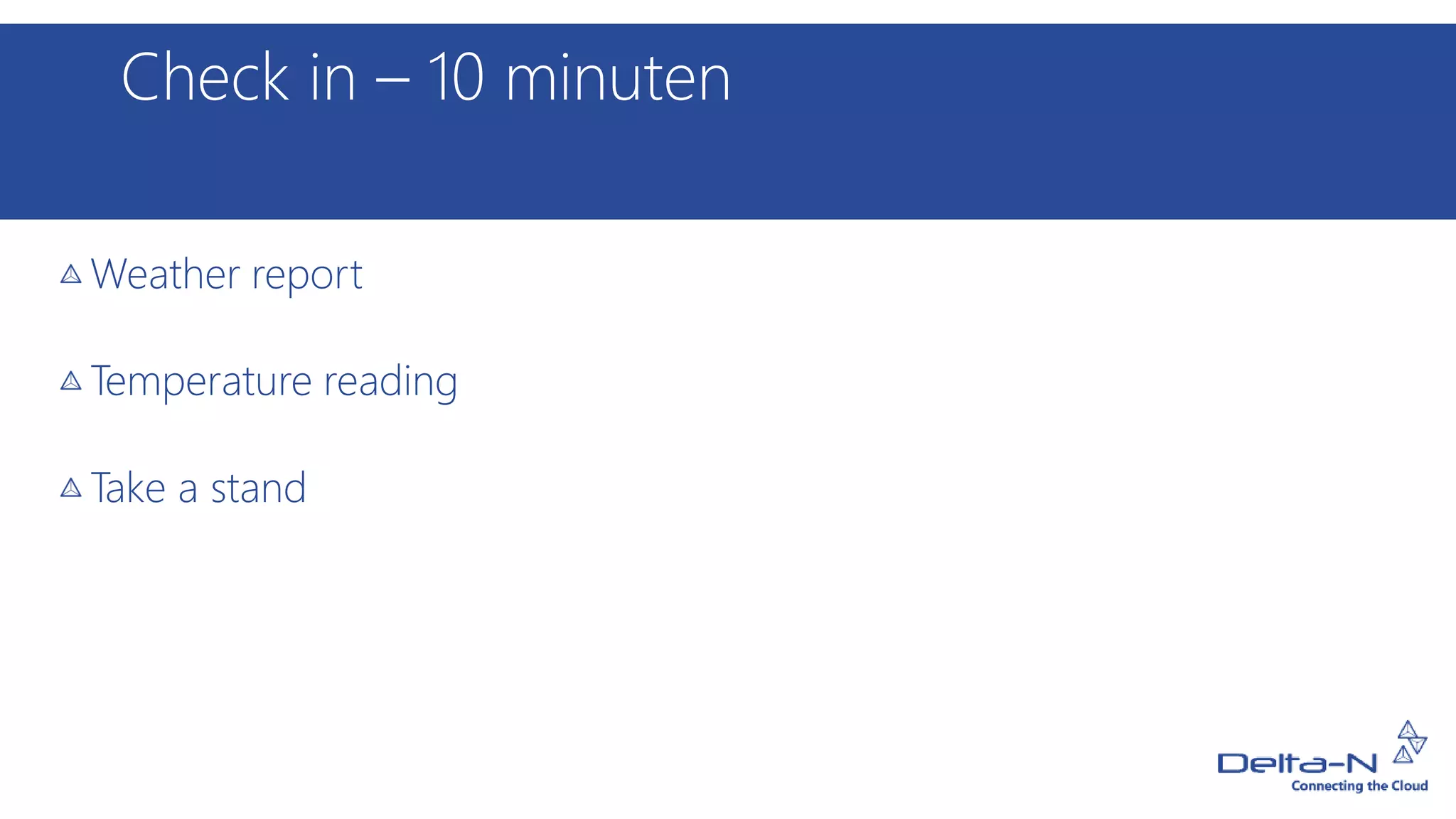 Check in – 10 minuten
Weather report
Temperature reading
Take a stand
 