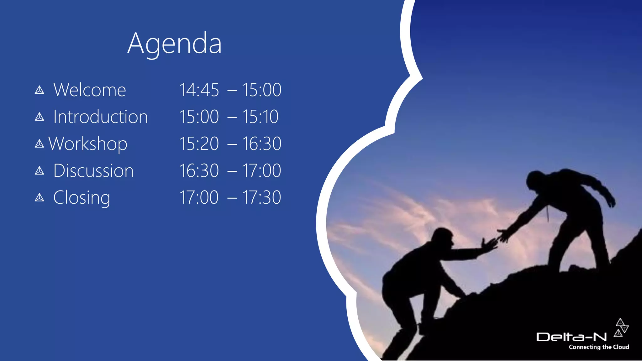 Agenda
Welcome 14:45 – 15:00
Introduction 15:00 – 15:10
Workshop 15:20 – 16:30
Discussion 16:30 – 17:00
Closing 17:00 – 17:30
 