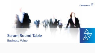 Scrum Round Table
Business Value
 