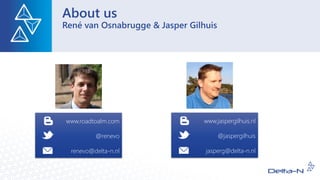 About us
René van Osnabrugge & Jasper Gilhuis
www.roadtoalm.com
@renevo
renevo@delta-n.nl
www.jaspergilhuis.nl
@jaspergilhuis
jasperg@delta-n.nl
 