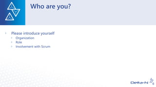 Who are you?
Please introduce yourself
Organization
Role
Involvement with Scrum
6
 