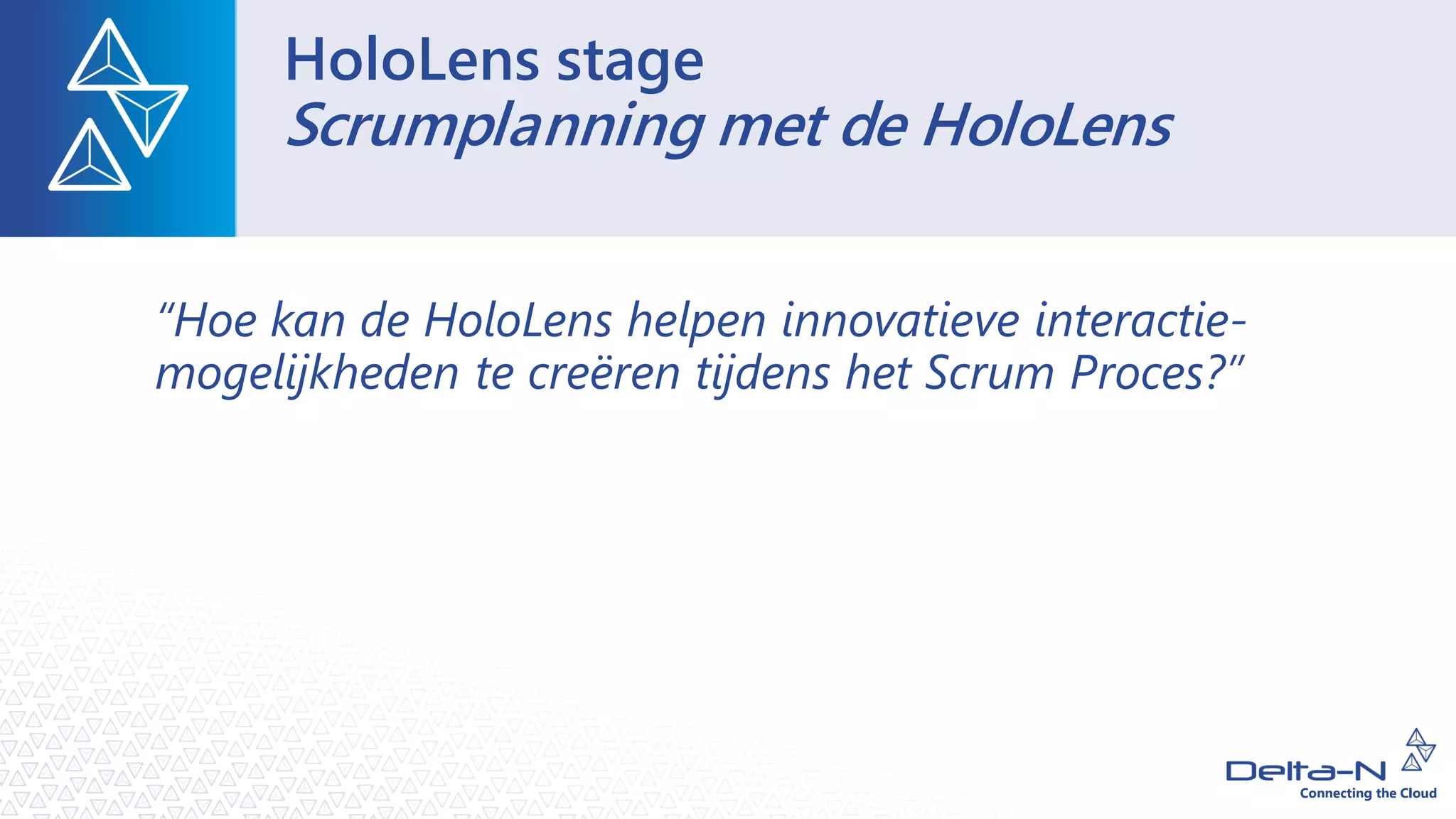 HoloLens stage
Scrumplanning met de HoloLens
“Hoe kan de HoloLens helpen innovatieve interactie-
mogelijkheden te creëren tijdens het Scrum Proces?”
 