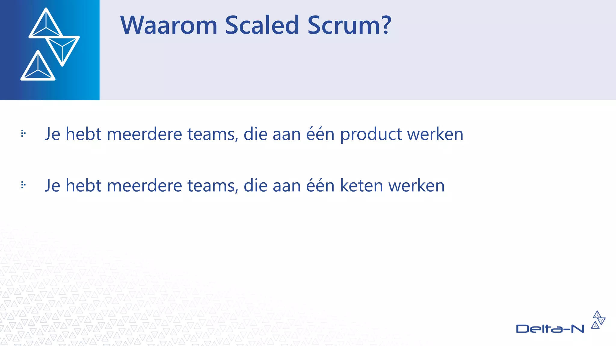 Waarom Scaled Scrum?
Je hebt meerdere teams, die aan één product werken
Je hebt meerdere teams, die aan één keten werken
 