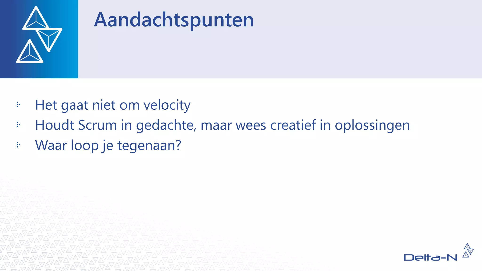 Aandachtspunten
Het gaat niet om velocity
Houdt Scrum in gedachte, maar wees creatief in oplossingen
Waar loop je tegenaan?
 