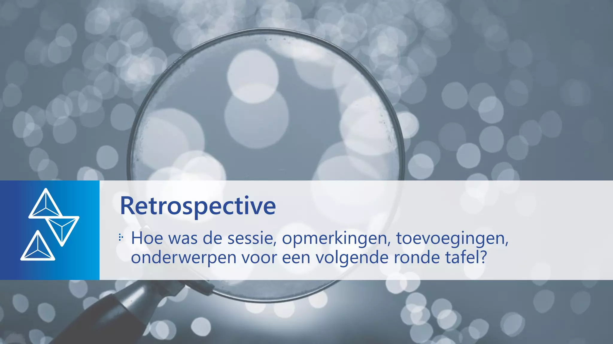 Hoe was de sessie, opmerkingen, toevoegingen,
onderwerpen voor een volgende ronde tafel?
Retrospective
 