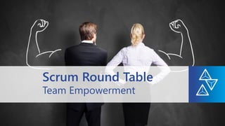 Team Empowerment
Scrum Round Table
 