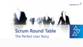 Scrum RoundTable 
The Perfect User Story  