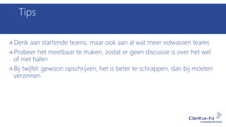 Tips
Denk aan startende teams, maar ook aan al wat meer volwassen teams
Probeer het meetbaar te maken, zodat er geen discussie is over het wel
of niet halen
Bij twijfel: gewoon opschrijven, het is beter te schrappen, dan bij moeten
verzinnen
 