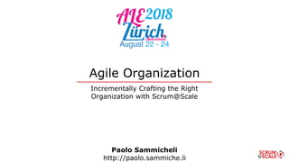 Agile Organization
Incrementally Crafting the Right
Organization with Scrum@Scale
Paolo Sammicheli
http://paolo.sammiche.li
 