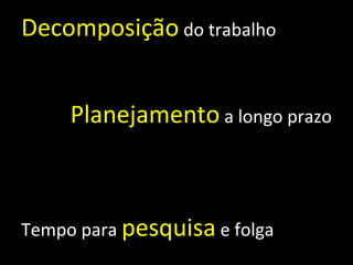 Decomposição  do trabalho Planejamento  a longo prazo Tempo para  pesquisa  e folga 
