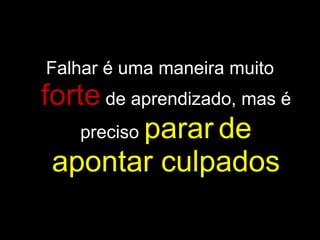 Falhar é uma maneira muito  forte   de aprendizado, mas é preciso  parar   de apontar culpados 
