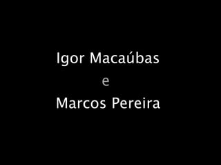 Igor Macaúbas e   Marcos Pereira 