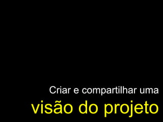 Criar e compartilhar uma   visão do projeto 