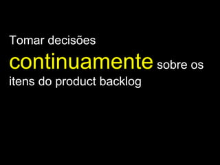Tomar decisões  continuamente   sobre os itens do product backlog 