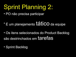 Sprint Planning 2 : PO não precisa participar É um planejamento  tático  da equipe Os itens selecionados do Product Backlog são destrinchados em  tarefas Sprint Backlog 
