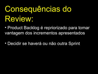 Consequências do Review : Product Backlog é repriorizado para tomar vantagem dos incrementos apresentados Decidir se haverá ou não outra Sprint 