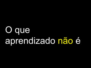 O que aprendizado   não   é 