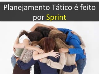 Planejamento Tático é feito por  Sprint 